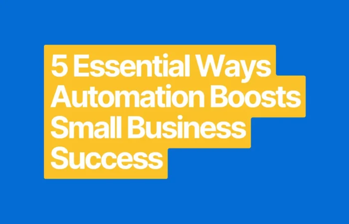 5 Essential Ways Automation Boosts Small Business Success