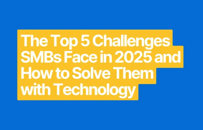 The Top 5 Challenges SMBs Face in 2025 and How to Solve Them with Technology
